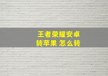 王者荣耀安卓转苹果 怎么转